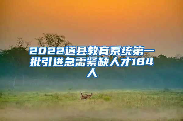 2022道县教育系统第一批引进急需紧缺人才184人