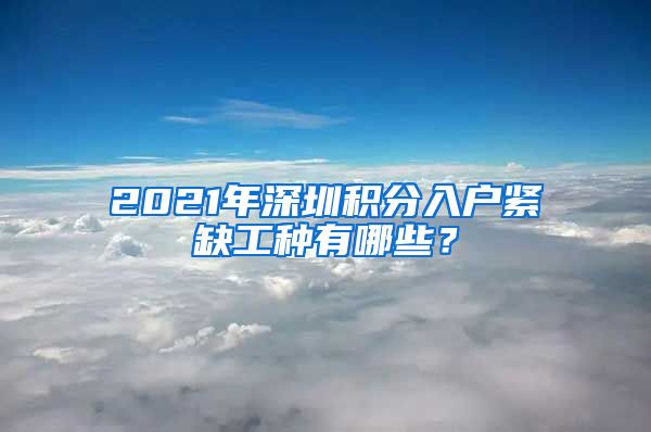 2021年深圳积分入户紧缺工种有哪些？