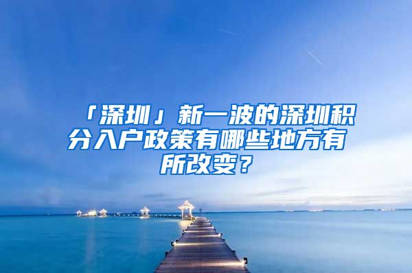 「深圳」新一波的深圳积分入户政策有哪些地方有所改变？
