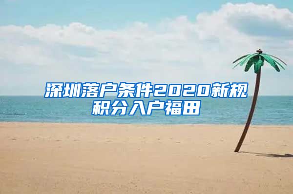 深圳落户条件2020新规积分入户福田