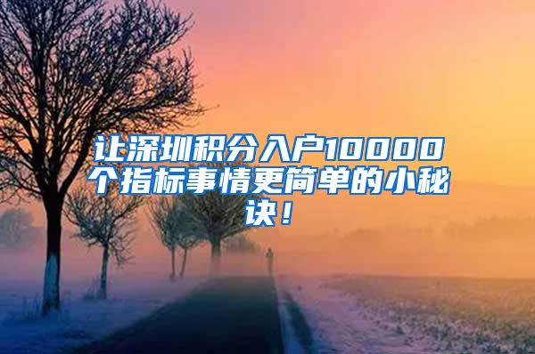 让深圳积分入户10000个指标事情更简单的小秘诀！