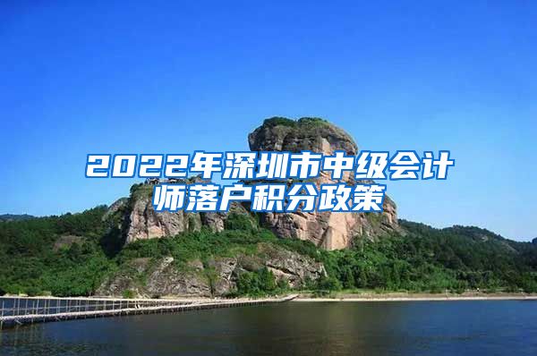 2022年深圳市中级会计师落户积分政策