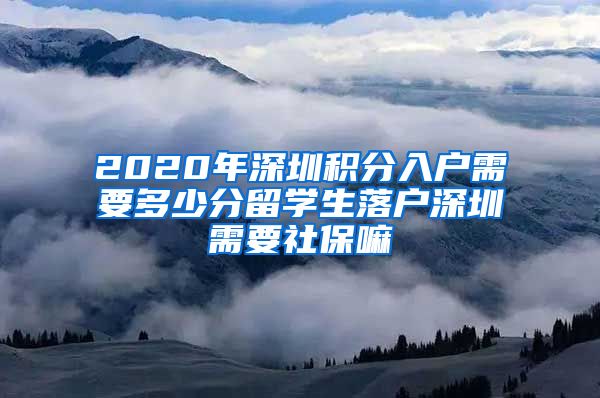 2020年深圳积分入户需要多少分留学生落户深圳需要社保嘛