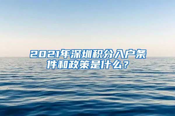 2021年深圳积分入户条件和政策是什么？