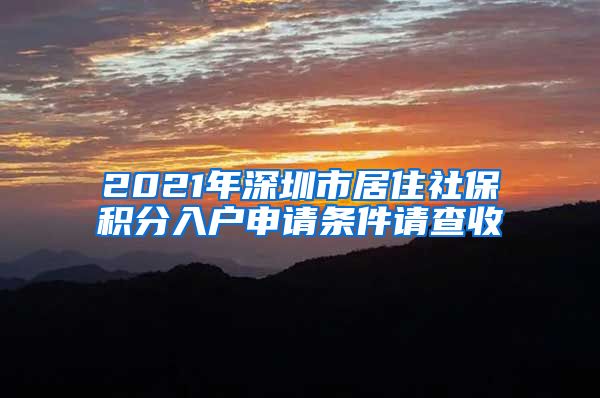 2021年深圳市居住社保积分入户申请条件请查收