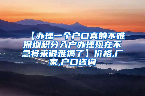 【办理一个户口真的不难深圳积分入户办理现在不急将来很难搞了】价格,厂家,户口咨询