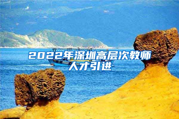 2022年深圳高层次教师人才引进