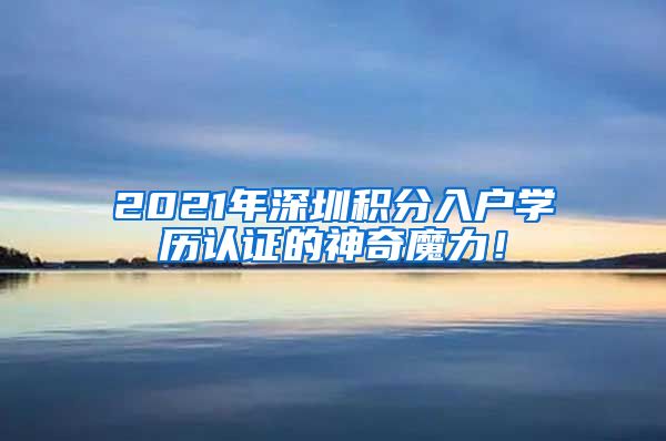 2021年深圳积分入户学历认证的神奇魔力！