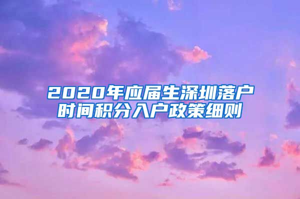 2020年应届生深圳落户时间积分入户政策细则