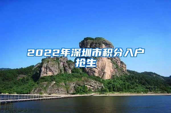 2022年深圳市积分入户抢生