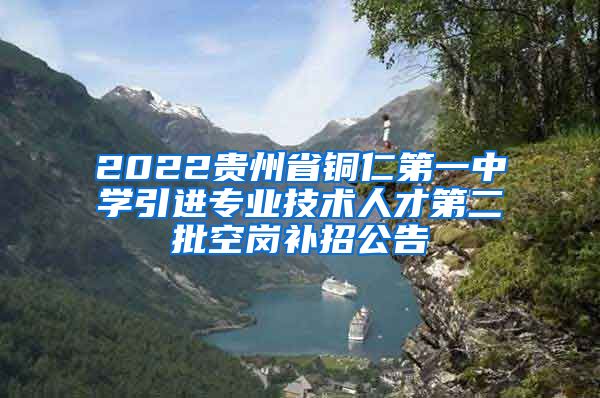 2022贵州省铜仁第一中学引进专业技术人才第二批空岗补招公告