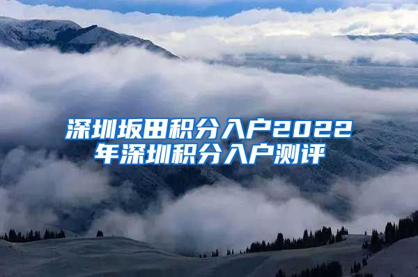 深圳坂田积分入户2022年深圳积分入户测评