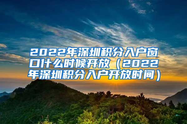 2022年深圳积分入户窗口什么时候开放（2022年深圳积分入户开放时间）