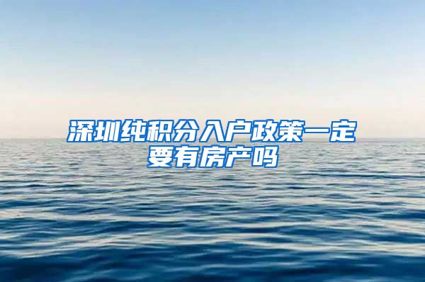 深圳纯积分入户政策一定要有房产吗