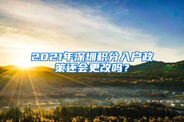 2021年深圳积分入户政策还会更改吗？