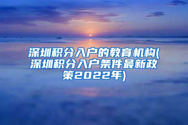 深圳积分入户的教育机构(深圳积分入户条件最新政策2022年)