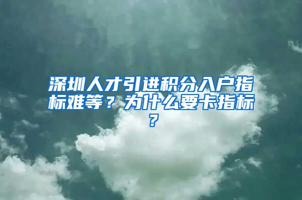 深圳人才引进积分入户指标难等？为什么要卡指标？