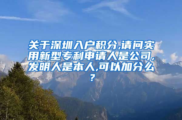 关于深圳入户积分,请问实用新型专利申请人是公司,发明人是本人,可以加分么？