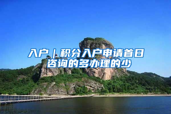 入户｜积分入户申请首日 咨询的多办理的少