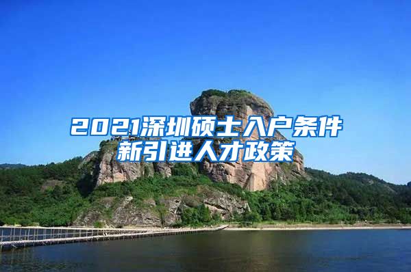 2021深圳硕士入户条件新引进人才政策