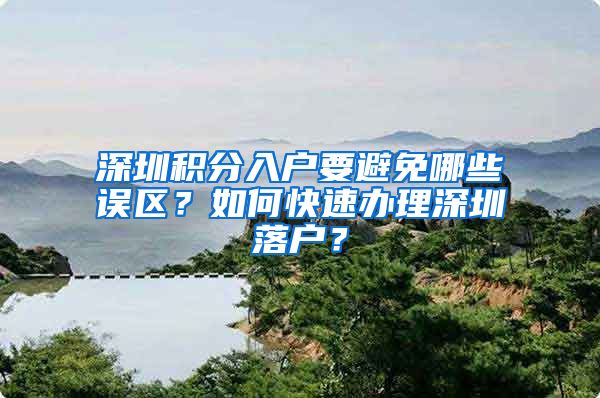 深圳积分入户要避免哪些误区？如何快速办理深圳落户？