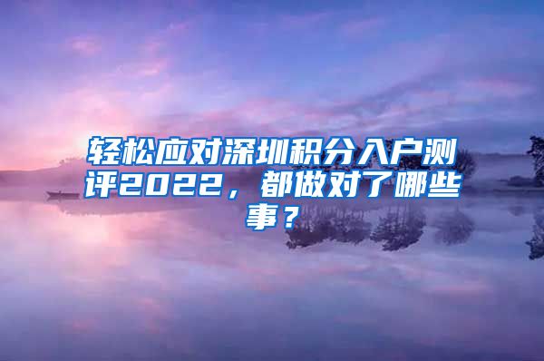 轻松应对深圳积分入户测评2022，都做对了哪些事？