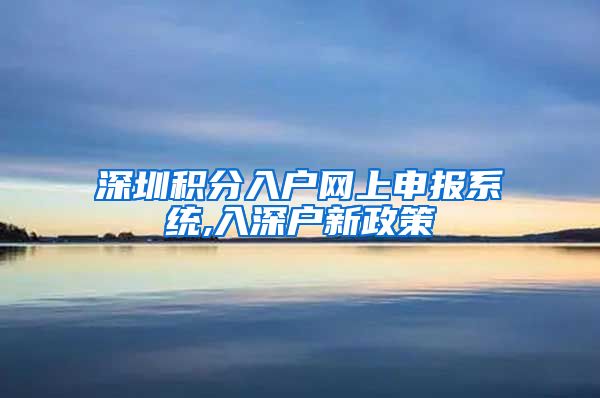 深圳积分入户网上申报系统,入深户新政策