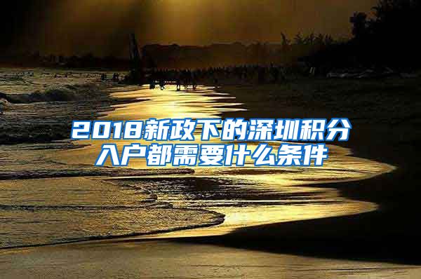 2018新政下的深圳积分入户都需要什么条件