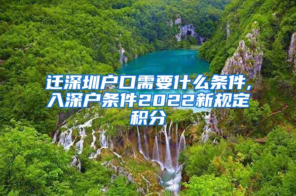 迁深圳户口需要什么条件,入深户条件2022新规定积分