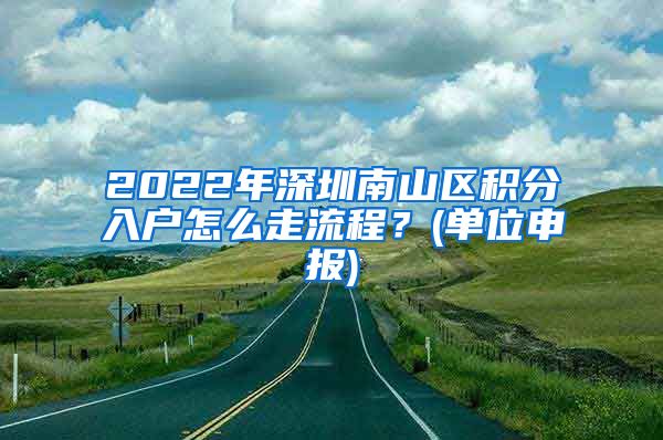 2022年深圳南山区积分入户怎么走流程？(单位申报)