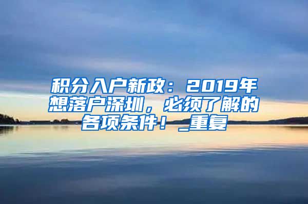 积分入户新政：2019年想落户深圳，必须了解的各项条件！_重复