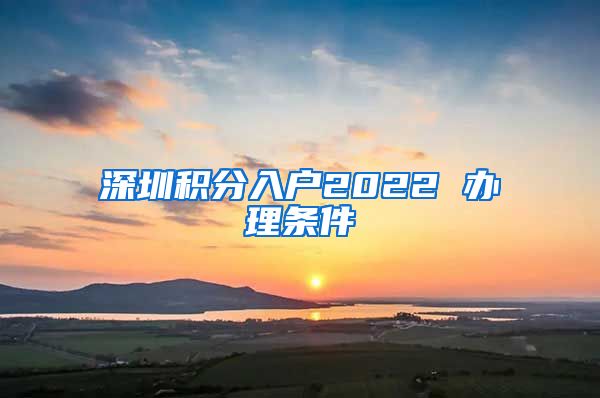 深圳积分入户2022 办理条件