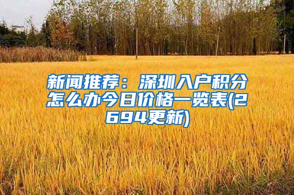 新闻推荐：深圳入户积分怎么办今日价格一览表(2694更新)