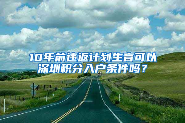 10年前违返计划生育可以深圳积分入户条件吗？