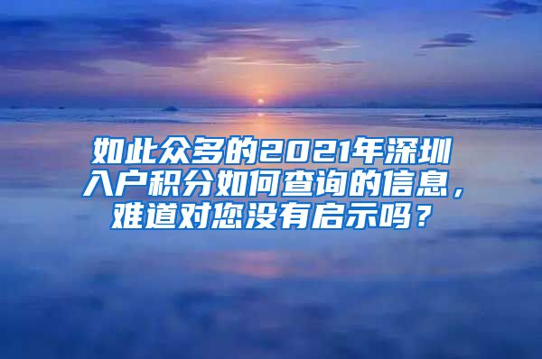 如此众多的2021年深圳入户积分如何查询的信息，难道对您没有启示吗？