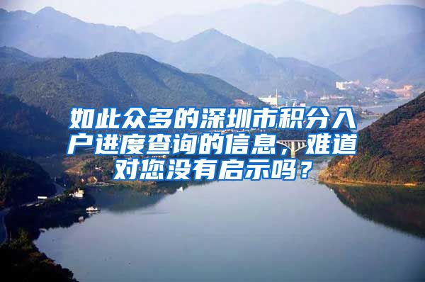 如此众多的深圳市积分入户进度查询的信息，难道对您没有启示吗？