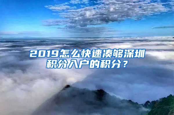 2019怎么快速凑够深圳积分入户的积分？