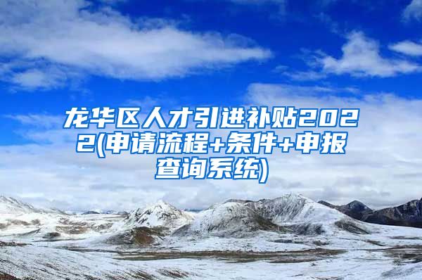 龙华区人才引进补贴2022(申请流程+条件+申报查询系统)