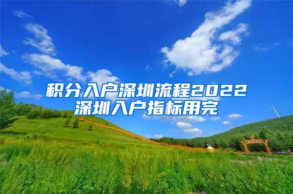 积分入户深圳流程2022深圳入户指标用完