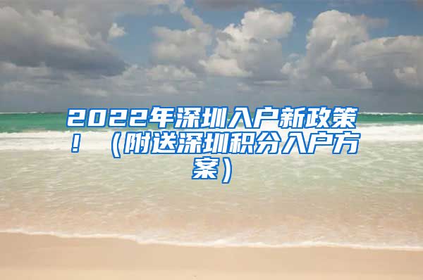 2022年深圳入户新政策！（附送深圳积分入户方案）