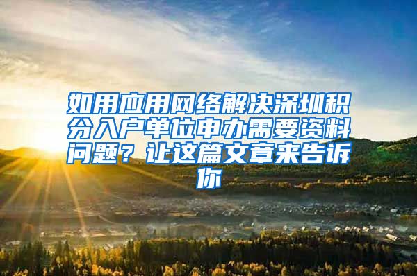 如用应用网络解决深圳积分入户单位申办需要资料问题？让这篇文章来告诉你