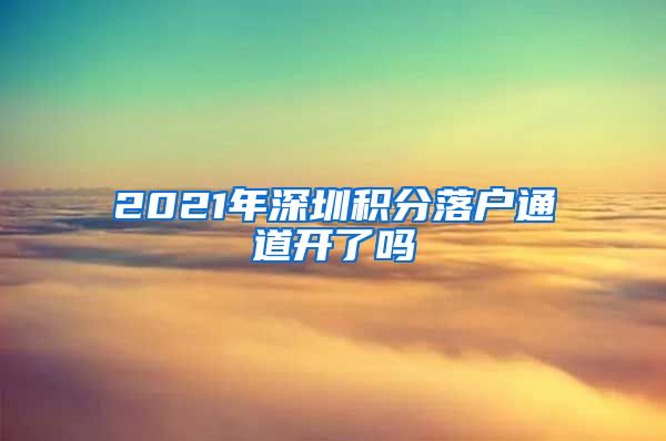 2021年深圳积分落户通道开了吗