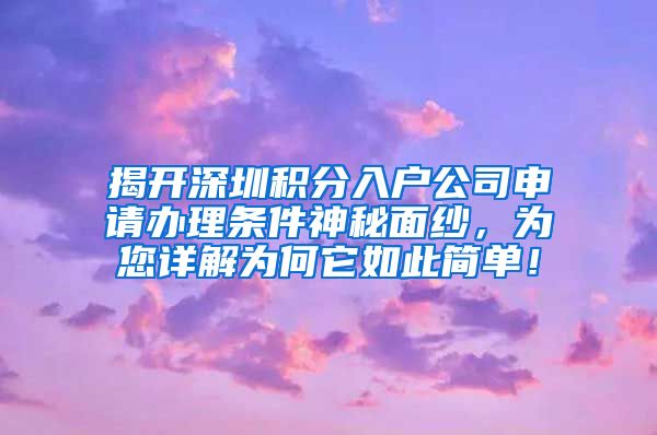 揭开深圳积分入户公司申请办理条件神秘面纱，为您详解为何它如此简单！