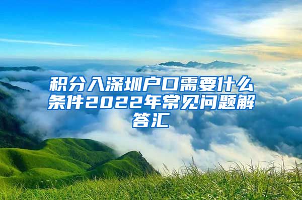 积分入深圳户口需要什么条件2022年常见问题解答汇