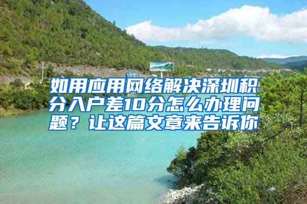 如用应用网络解决深圳积分入户差10分怎么办理问题？让这篇文章来告诉你