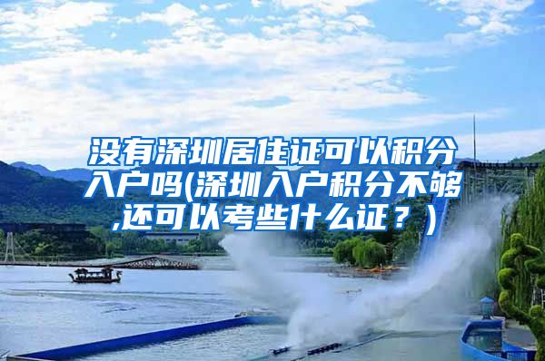 没有深圳居住证可以积分入户吗(深圳入户积分不够,还可以考些什么证？)