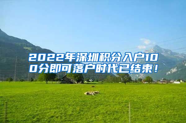 2022年深圳积分入户100分即可落户时代已结束！