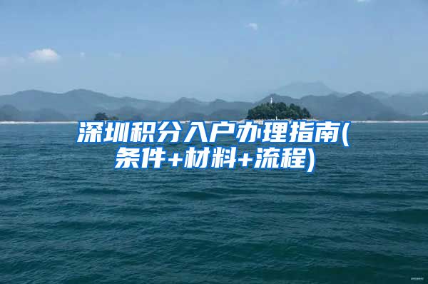 深圳积分入户办理指南(条件+材料+流程)