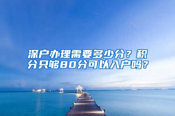 深户办理需要多少分？积分只够80分可以入户吗？