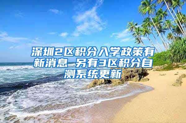 深圳2区积分入学政策有新消息 另有3区积分自测系统更新